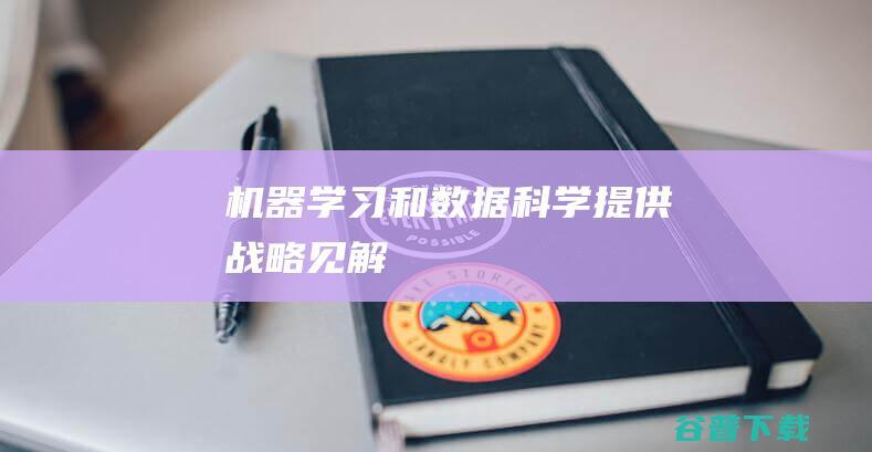 机器学习和数据科学提供战略见解